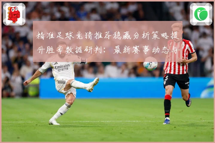精准足球竞猜推荐稳赢分析策略提升胜率数据研判：最新赛事动态与深度分析