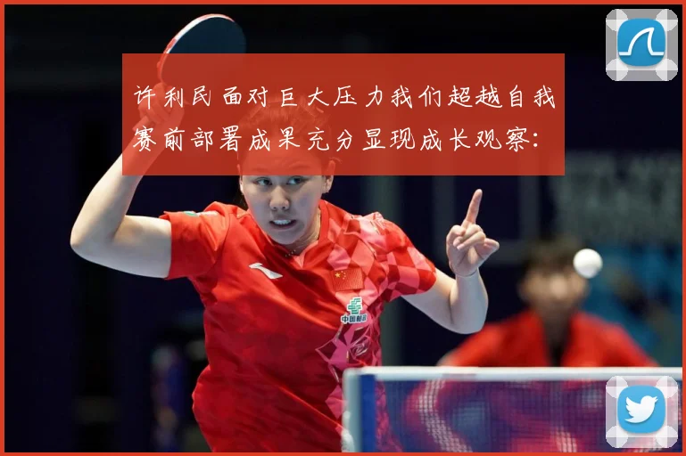 许利民面对巨大压力我们超越自我赛前部署成果充分显现成长观察：最新赛事动态与深度分析
