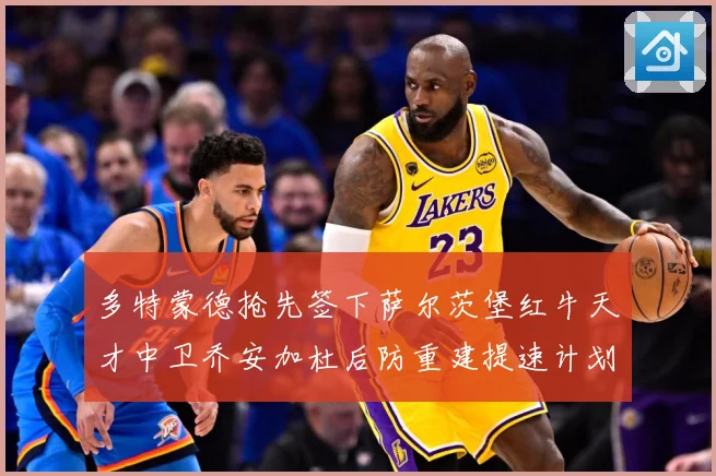 多特蒙德抢先签下萨尔茨堡红牛天才中卫乔安加杜后防重建提速计划成长观察：最新赛事动态与深度分析