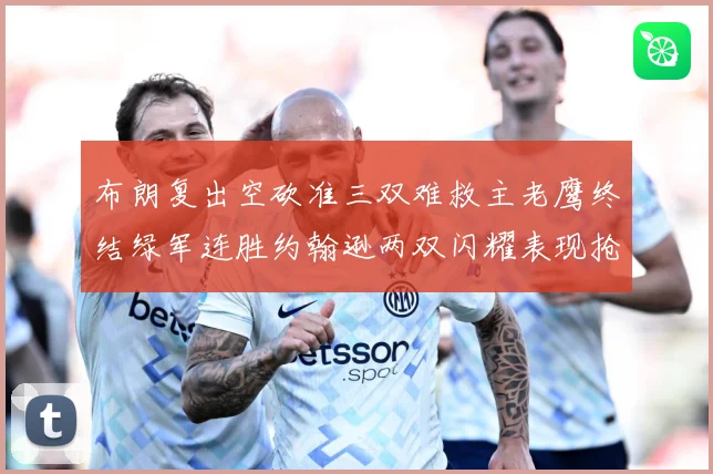 布朗复出空砍准三双难救主老鹰终结绿军连胜约翰逊两双闪耀表现抢赛场复盘：最新赛事动态与深度分析
