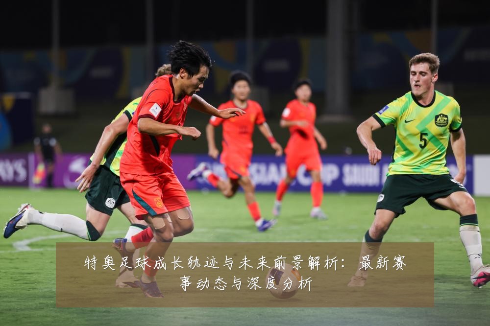 特奥足球成长轨迹与未来前景解析:最新赛事动态与深度分析