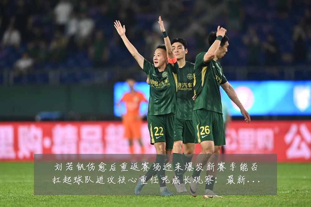 刘若钒伤愈后重返赛场迎来爆发新赛季能否扛起球队进攻核心重任呢成长观察:最新赛事动态与深度分析