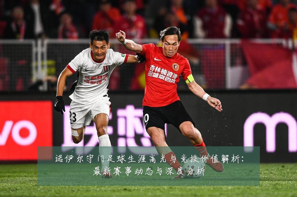 诺伊尔守门足球生涯高光与竞技价值解析：最新赛事动态与深度分析