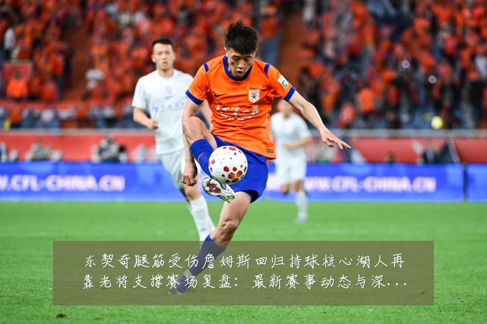 东契奇腿筋受伤詹姆斯回归持球核心湖人再靠老将支撑赛场复盘:最新赛事动态与深度分析
